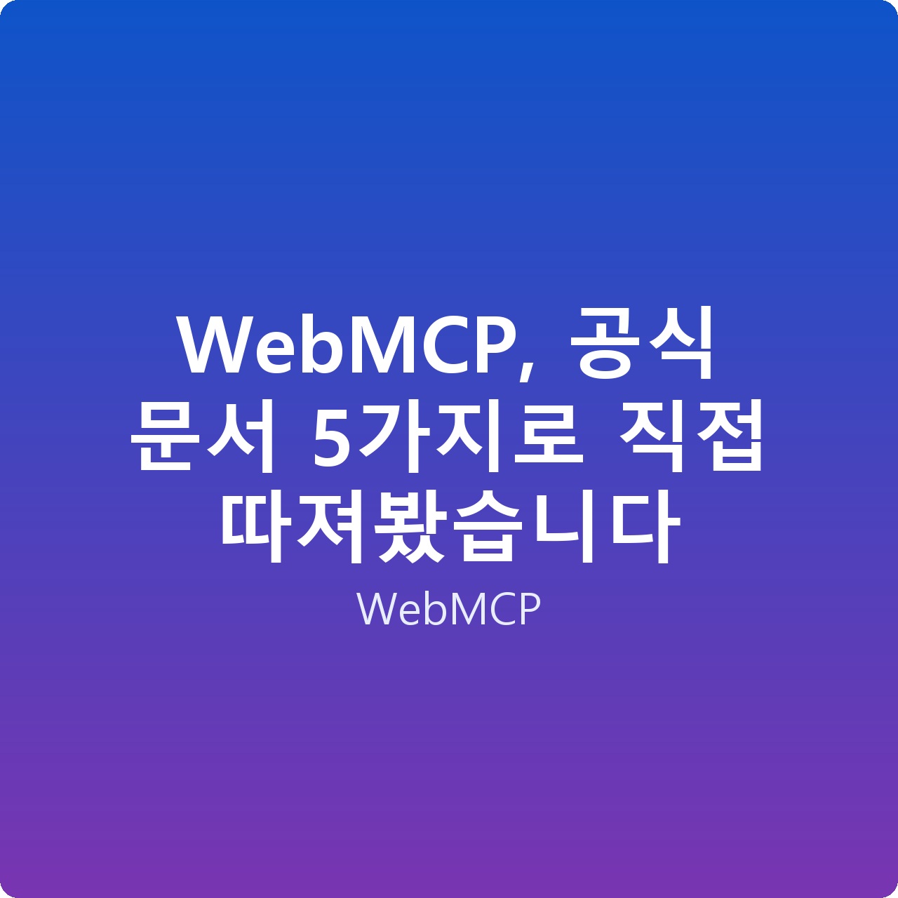 WebMCP, 공식 문서 5가지로 직접 따져봤습니다