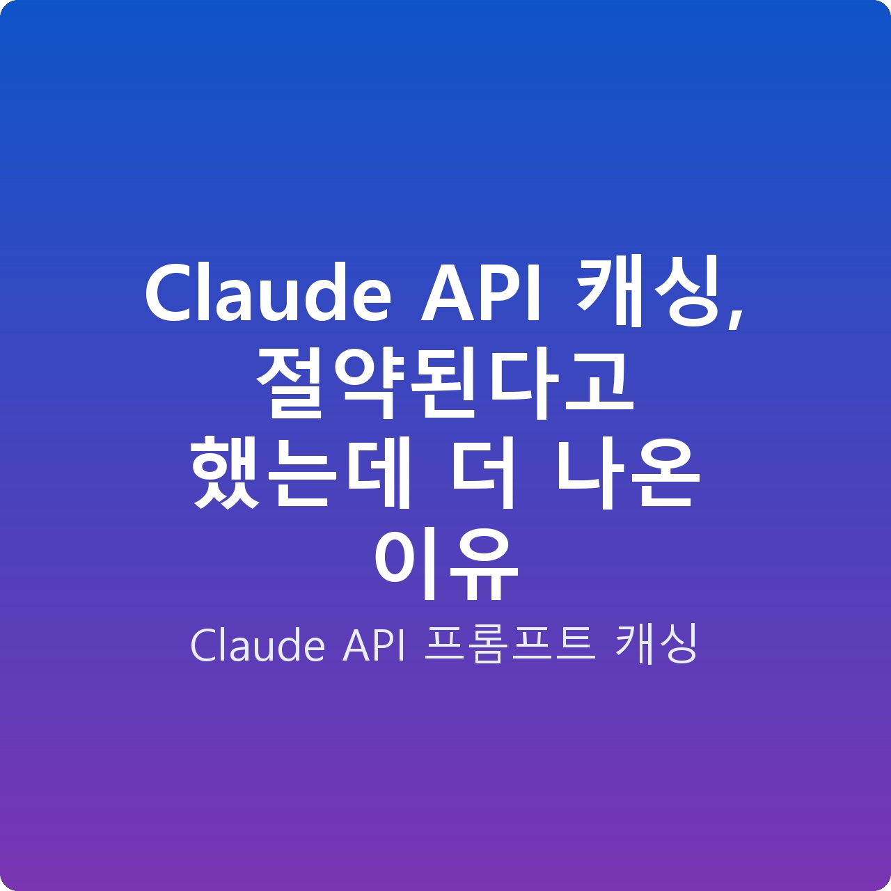 Claude API 캐싱, 절약된다고 했는데 더 나온 이유