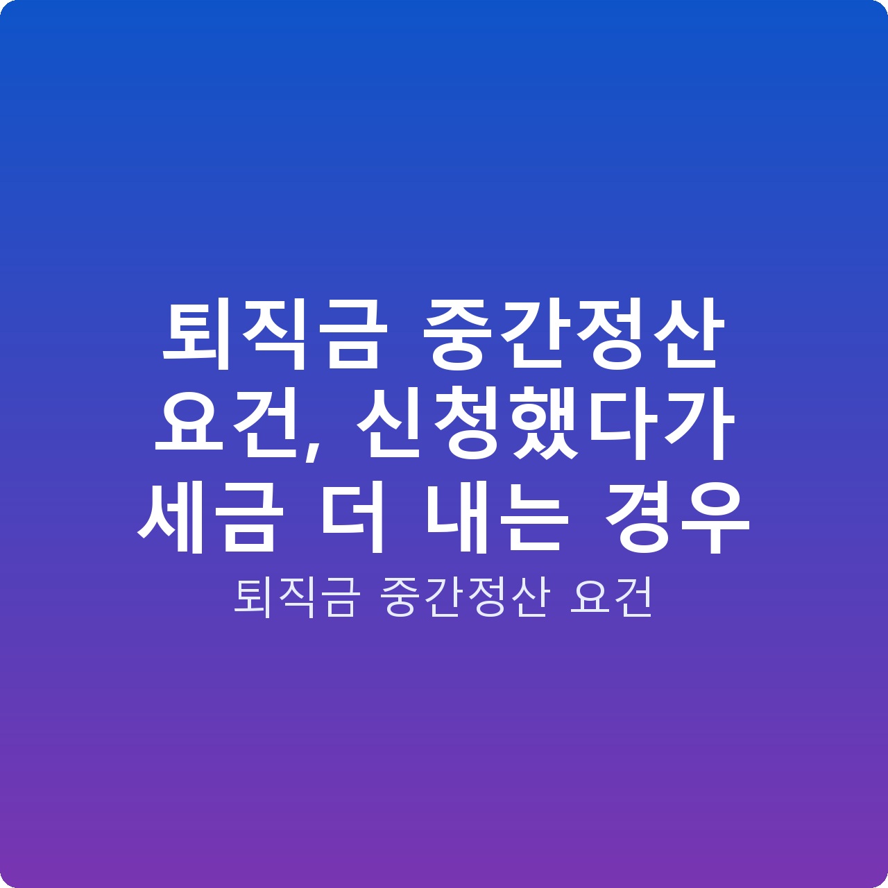퇴직금 중간정산 요건, 신청했다가 세금 더 내는 경우