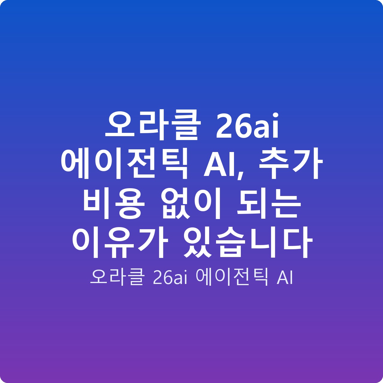 오라클 26ai 에이전틱 AI, 추가 비용 없이 되는 이유가 있습니다
