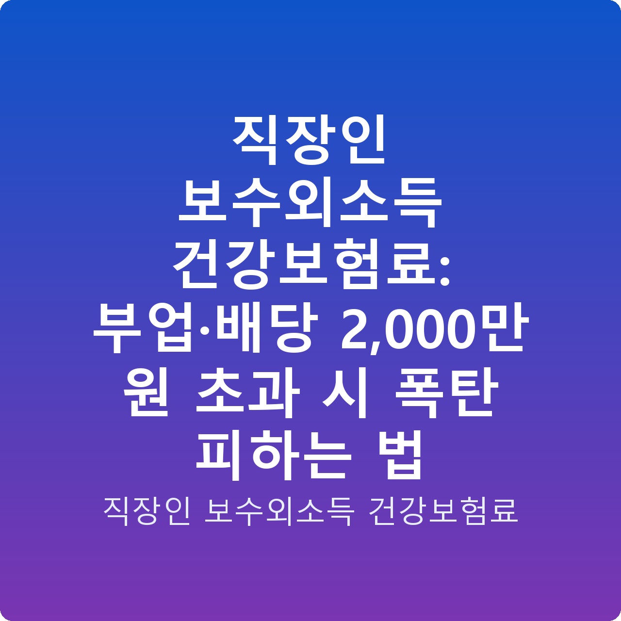 직장인 보수외소득 건강보험료: 부업·배당 2,000만 원 초과 시 폭탄 피하는 법
