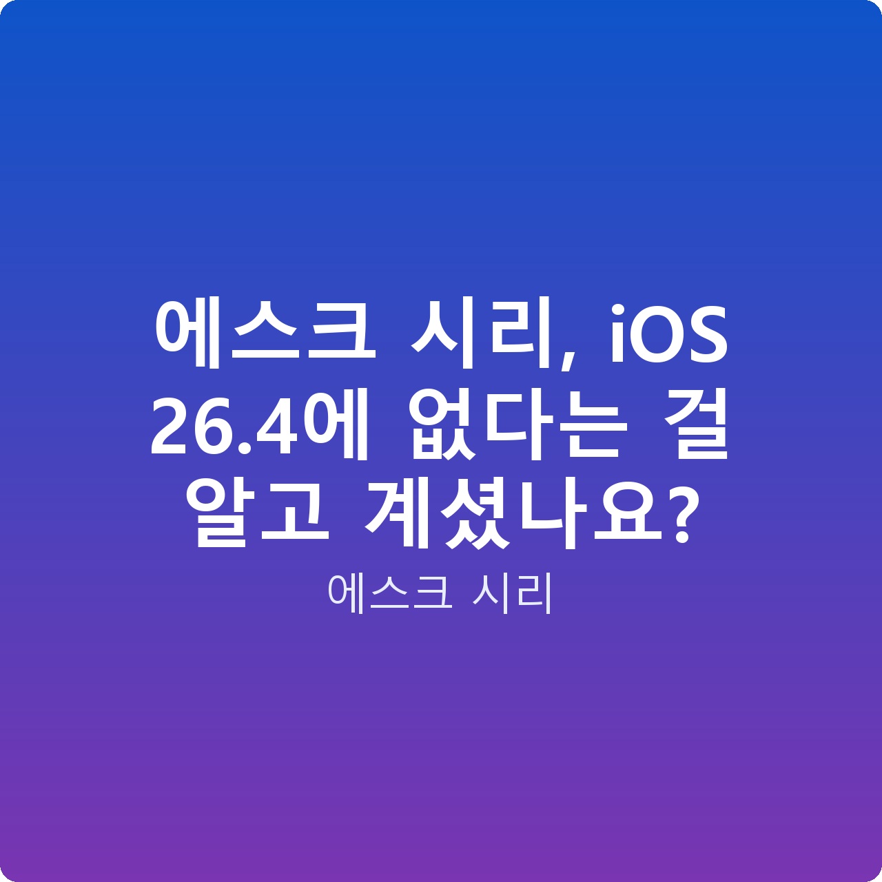 에스크 시리, iOS 26.4에 없다는 걸 알고 계셨나요?