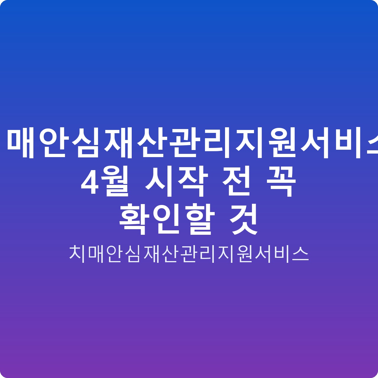 치매안심재산관리지원서비스: 4월 시작 전 꼭 확인할 것