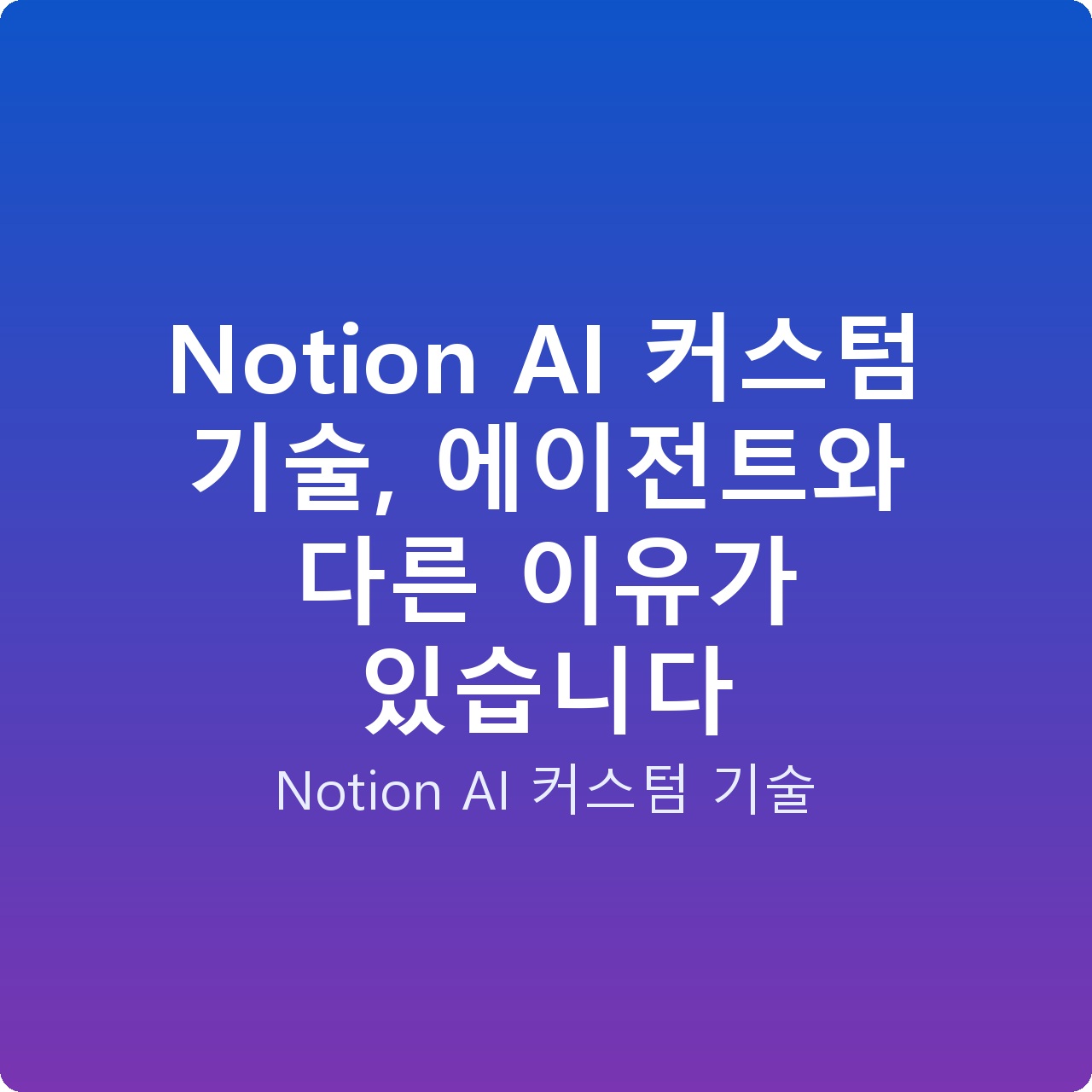 Notion AI 커스텀 기술, 에이전트와 다른 이유가 있습니다