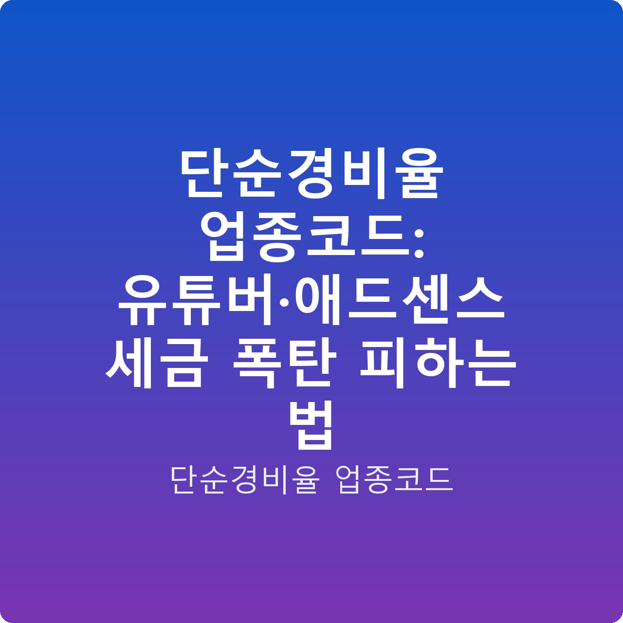 단순경비율 업종코드: 유튜버·애드센스 세금 폭탄 피하는 법