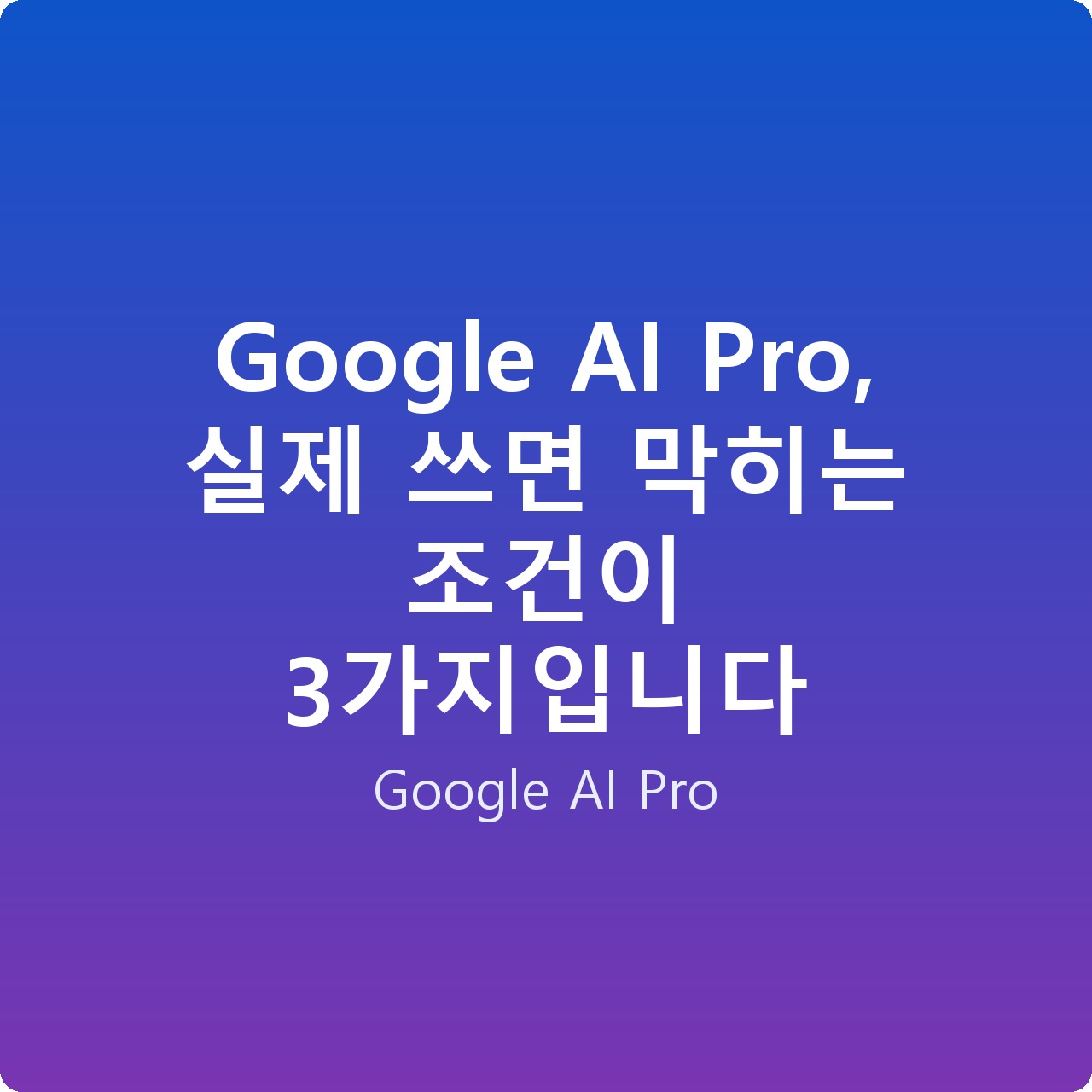 Google AI Pro, 실제 쓰면 막히는 조건이 3가지입니다
