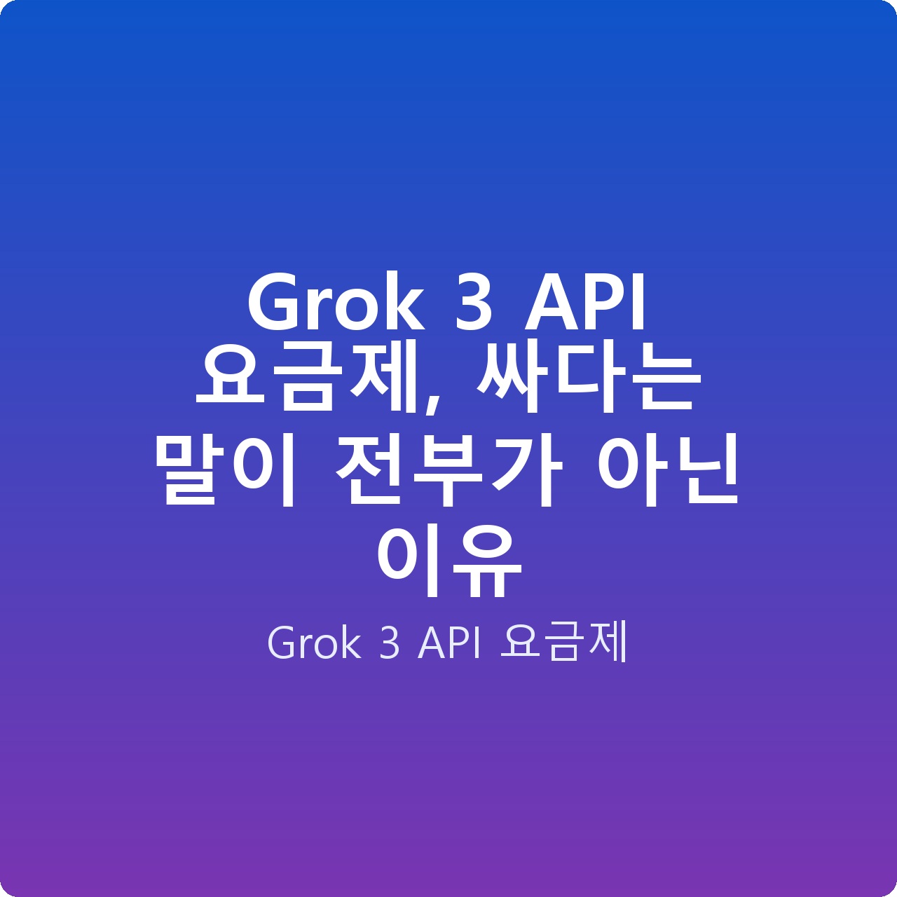 Grok 3 API 요금제, 싸다는 말이 전부가 아닌 이유