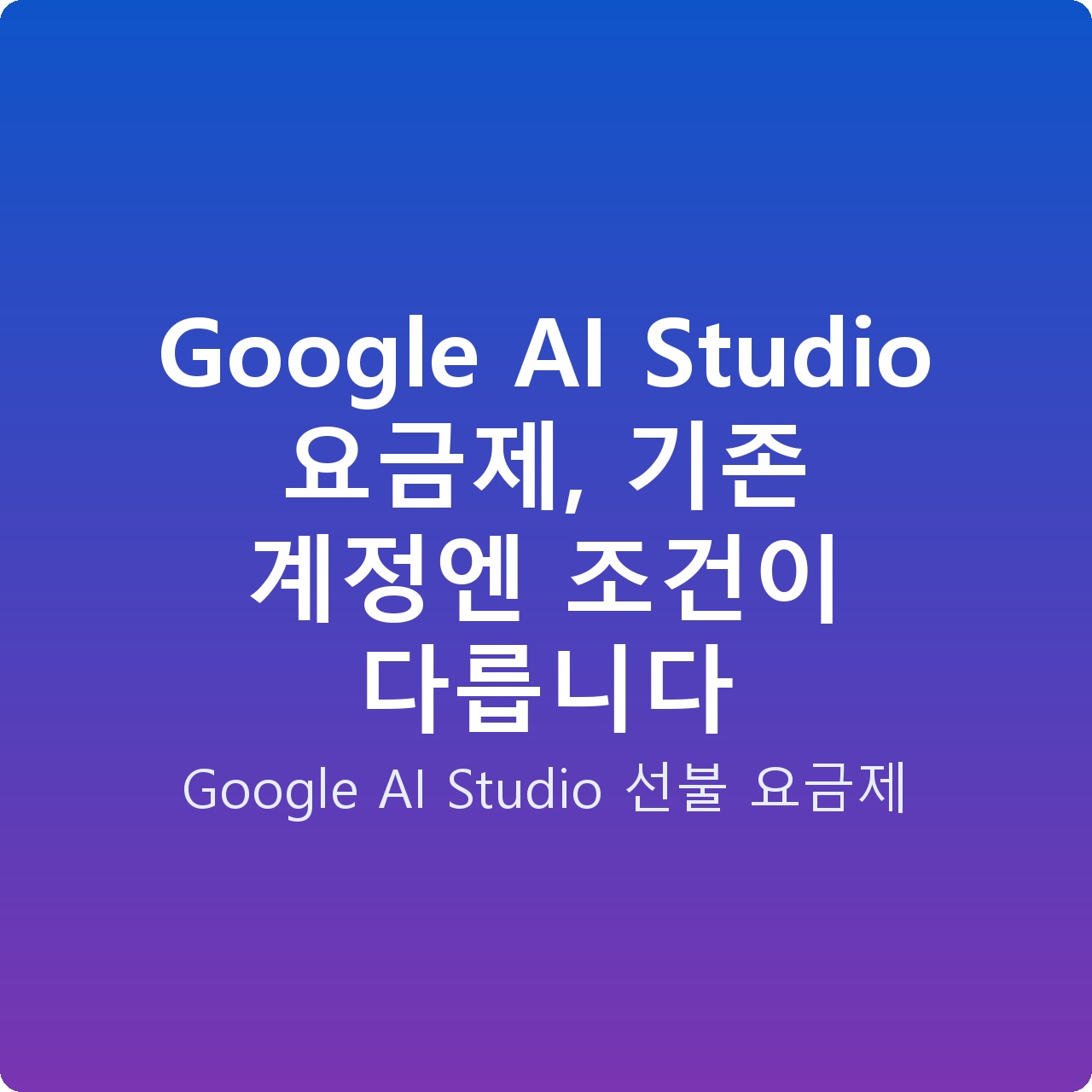 Google AI Studio 요금제, 기존 계정엔 조건이 다릅니다