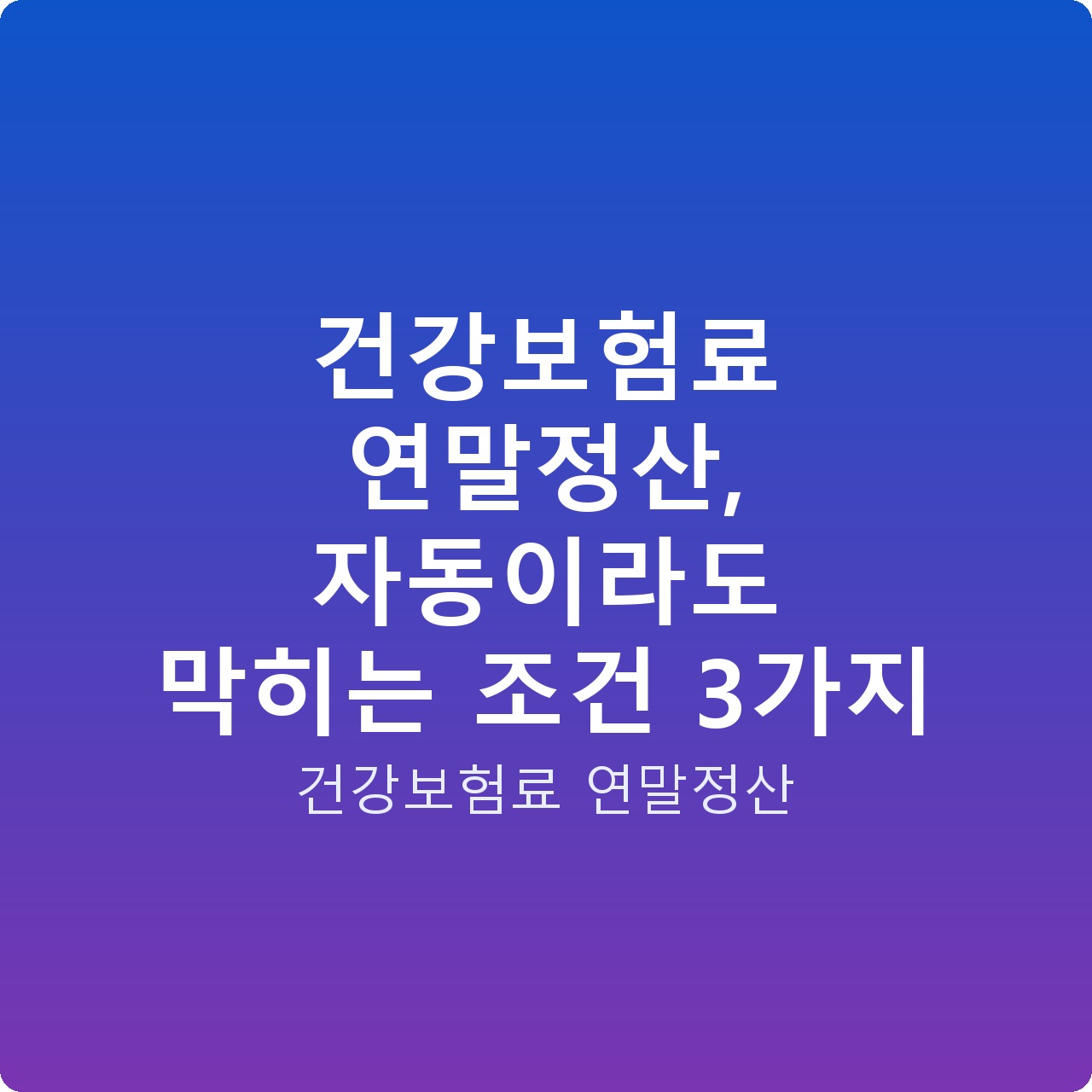 건강보험료 연말정산, 자동이라도 막히는 조건 3가지 건강보험료 연말정산, 자동이라도 막히는 조건 3가지