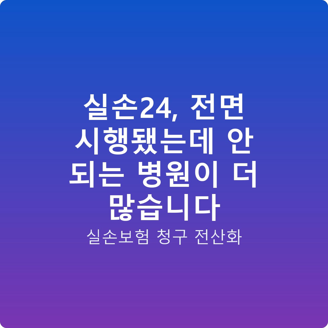 실손24, 전면 시행됐는데 안 되는 병원이 더 많습니다 실손24, 전면 시행됐는데 안 되는 병원이 더 많습니다