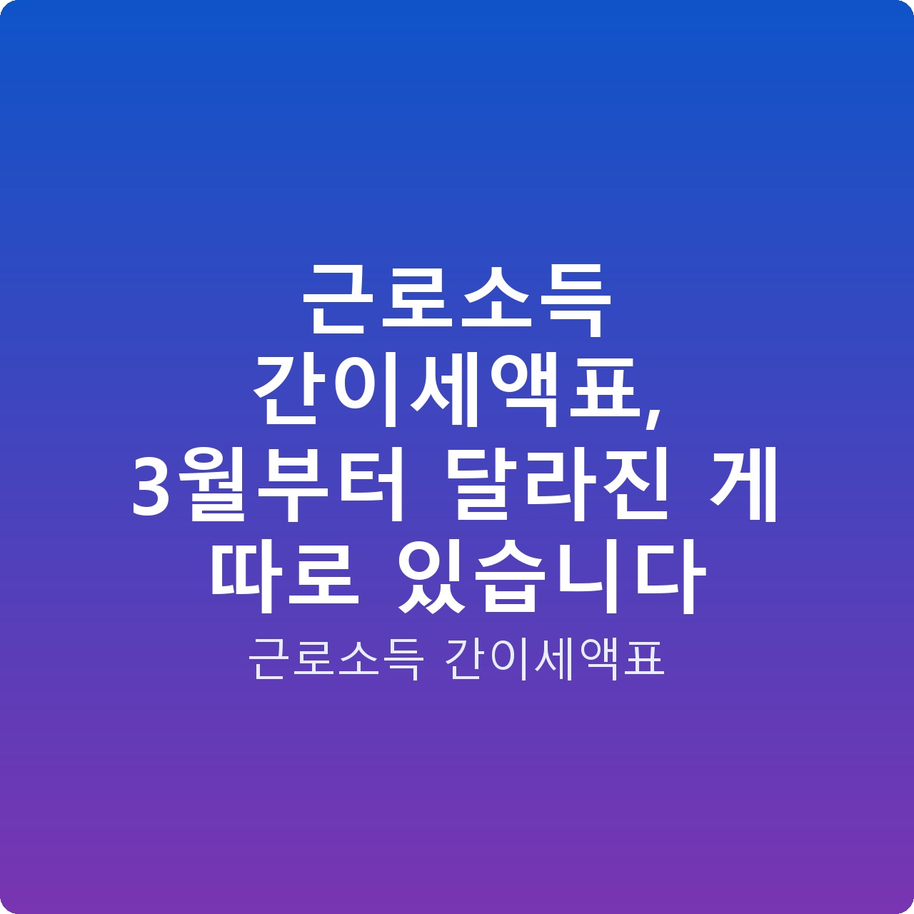 근로소득 간이세액표, 3월부터 달라진 게 따로 있습니다