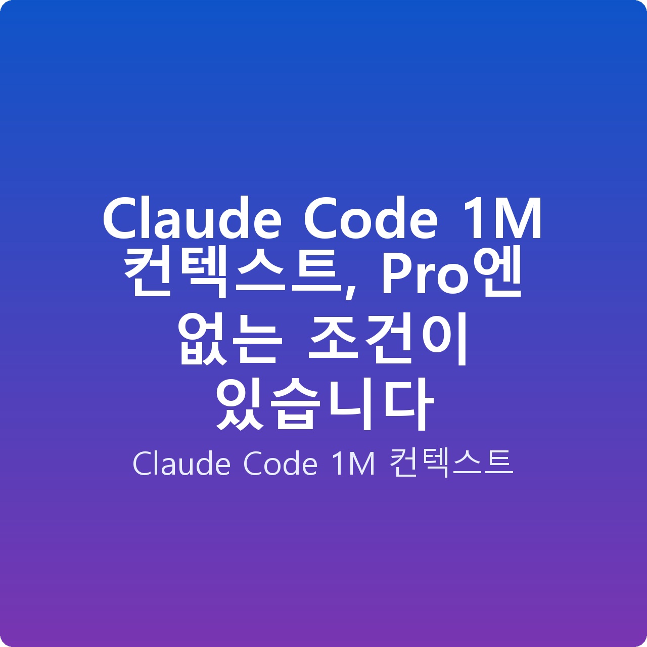 Claude Code 1M 컨텍스트, Pro엔 없는 조건이 있습니다