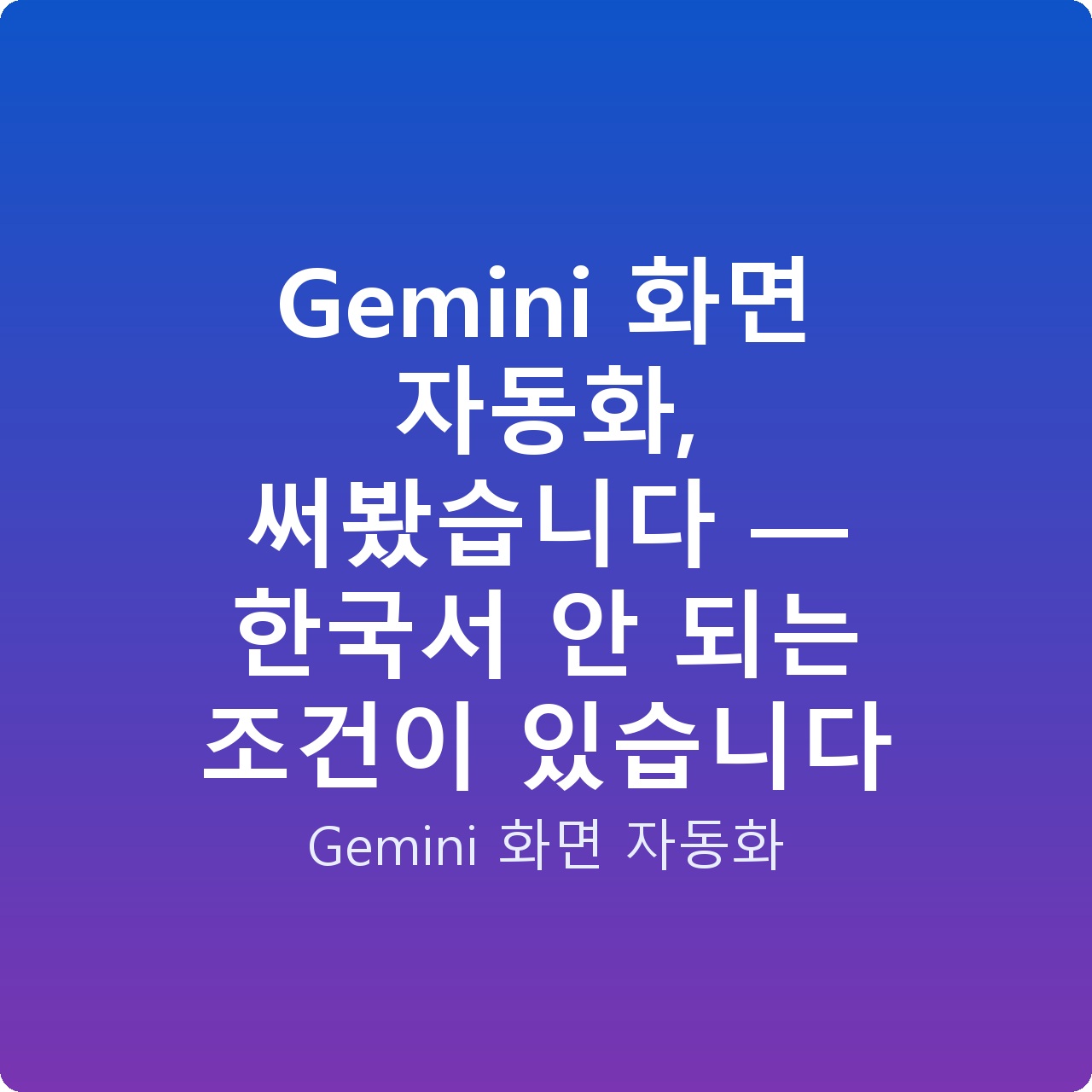 Gemini 화면 자동화, 써봤습니다 — 한국서 안 되는 조건이 있습니다