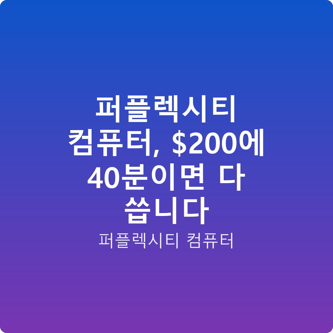 퍼플렉시티 컴퓨터, 0에 40분이면 다 씁니다