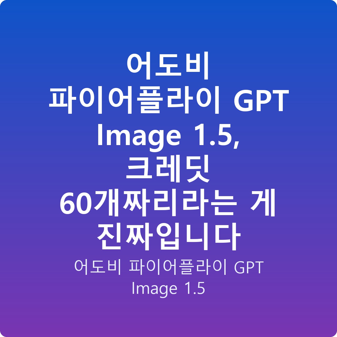 어도비 파이어플라이 GPT Image 1.5, 크레딧 60개짜리라는 게 진짜입니다