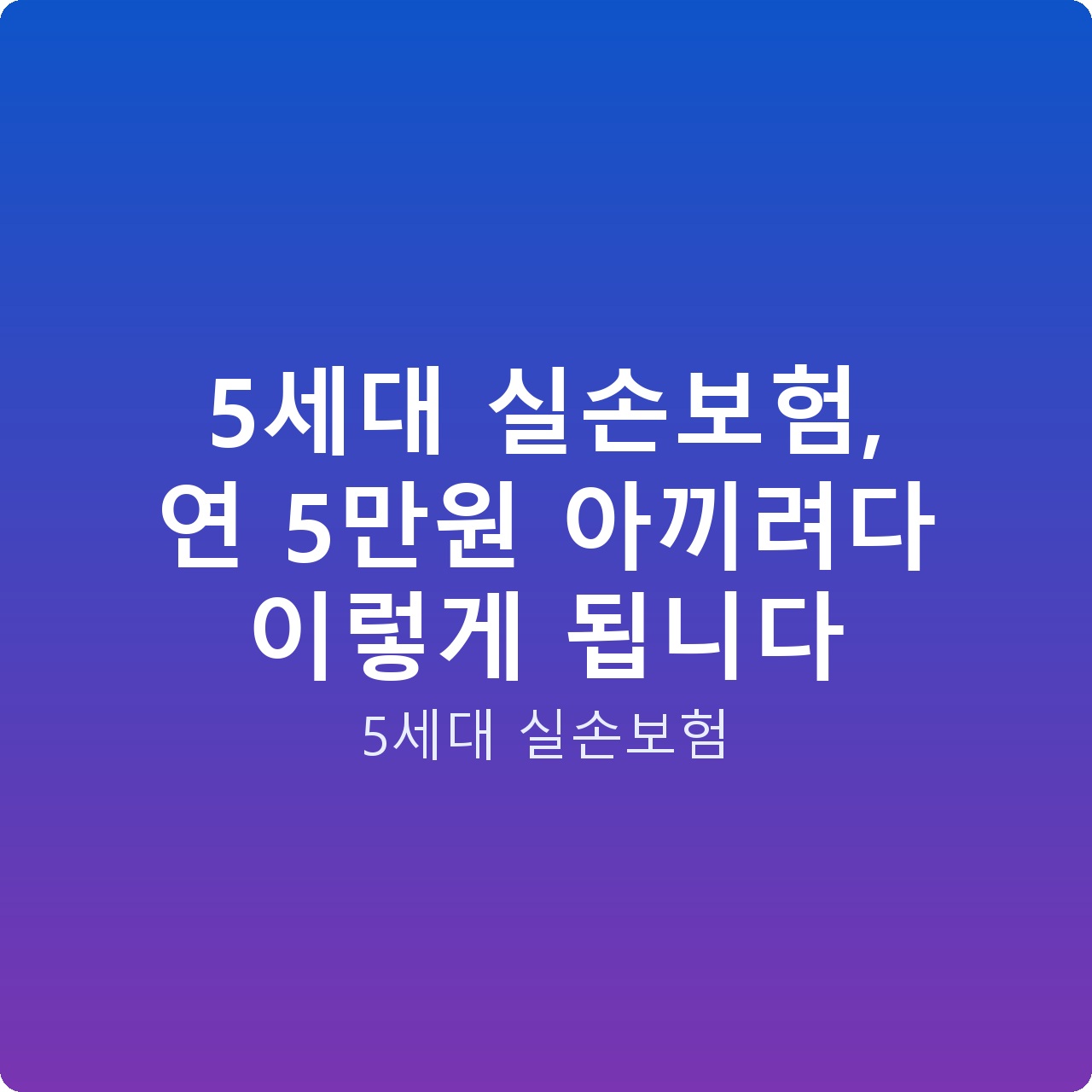 5세대 실손보험, 연 5만원 아끼려다 이렇게 됩니다