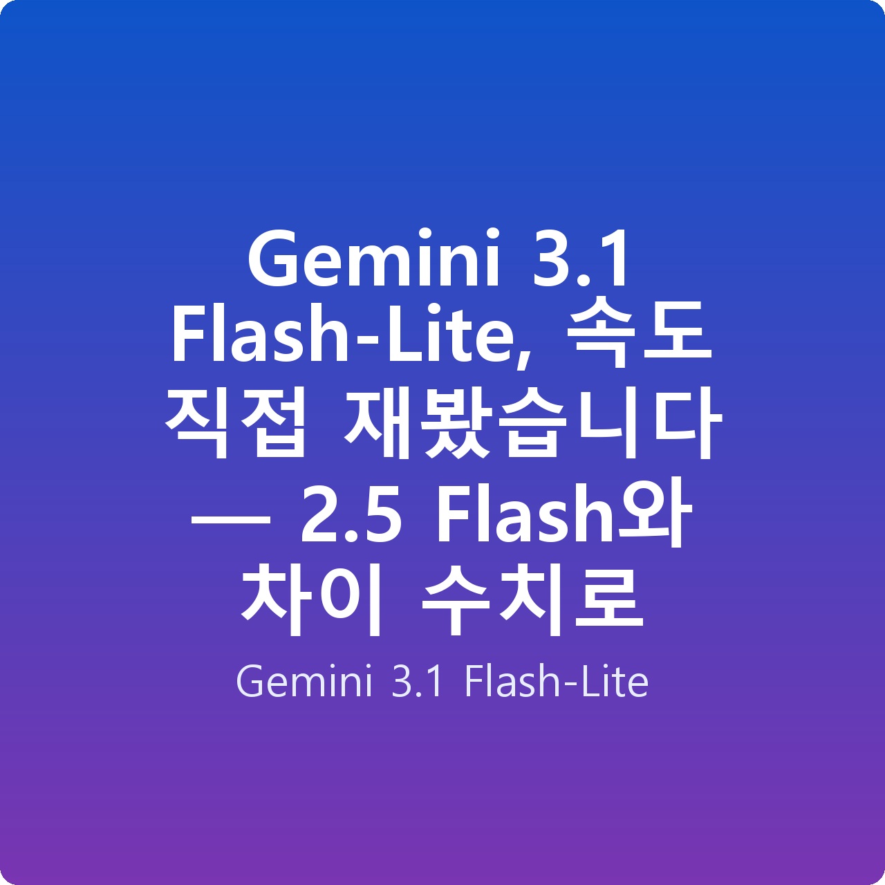 Gemini 3.1 Flash-Lite, 속도 직접 재봤습니다 — 2.5 Flash와 차이 수치로
