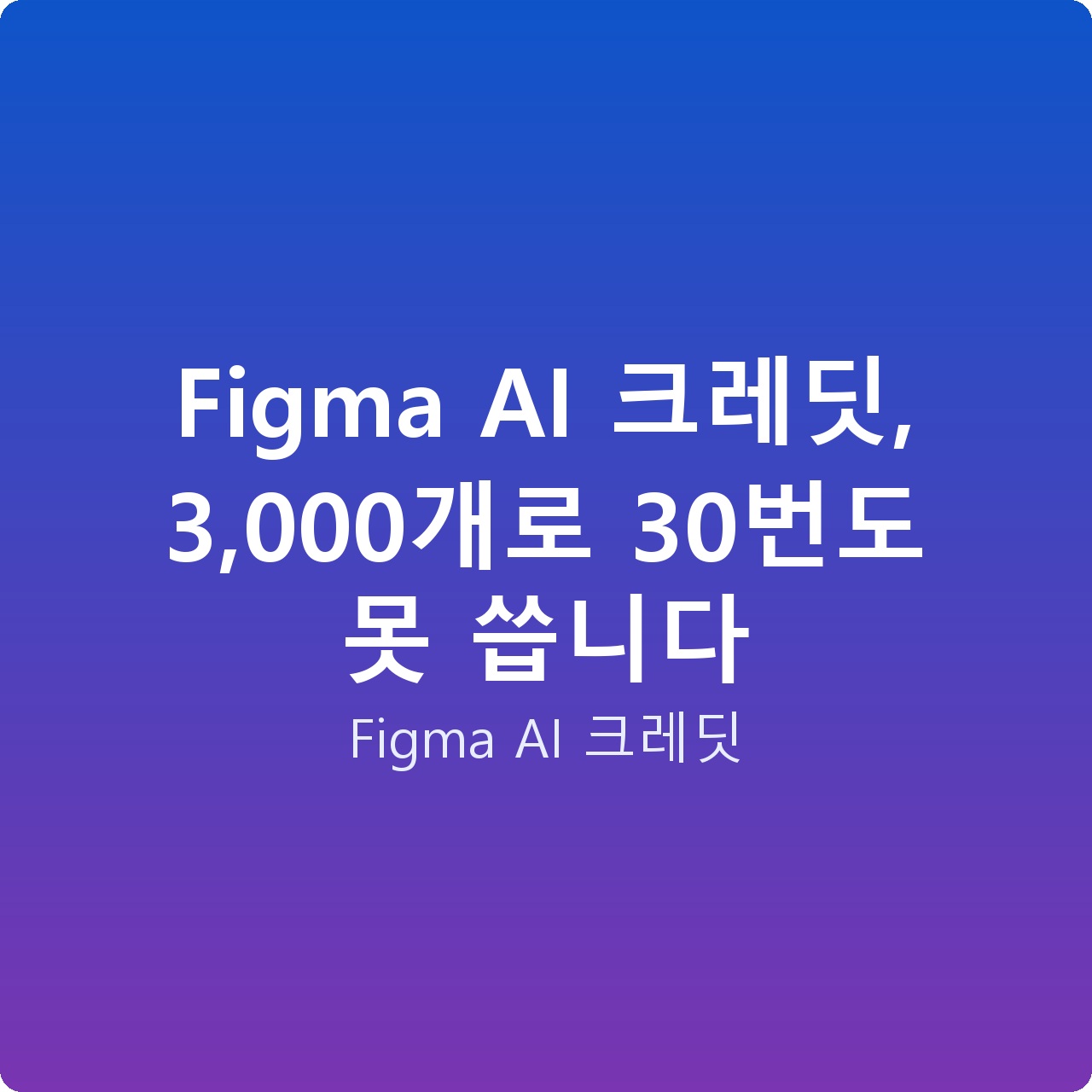 Figma AI 크레딧, 3,000개로 30번도 못 씁니다