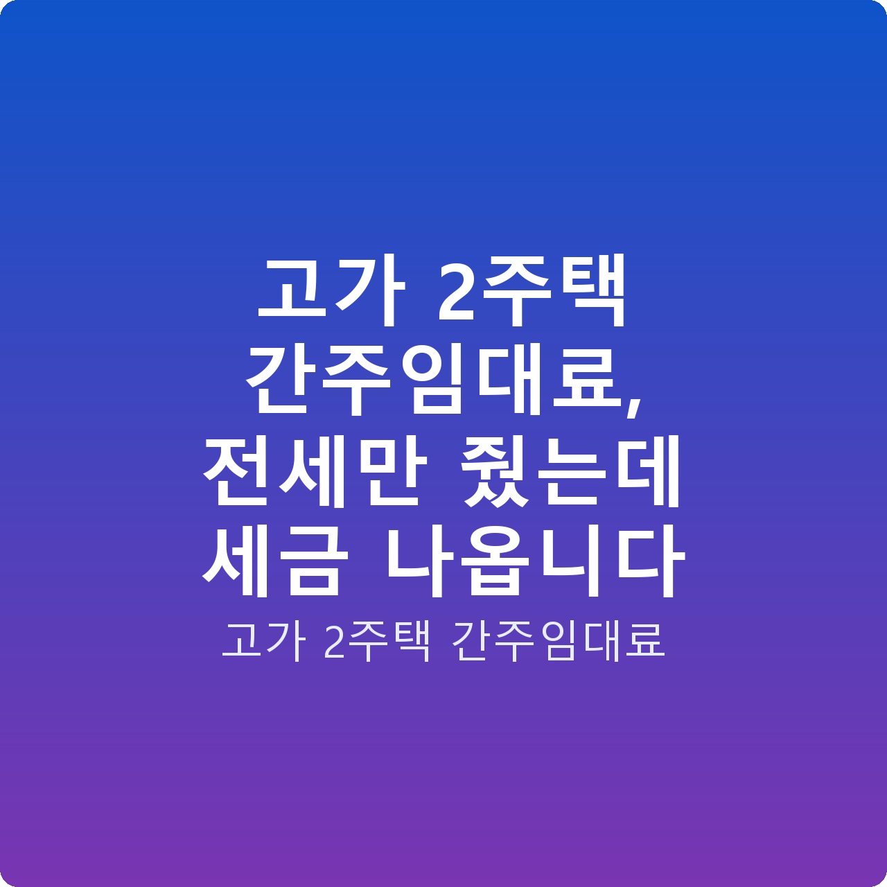고가 2주택 간주임대료, 전세만 줬는데 세금 나옵니다