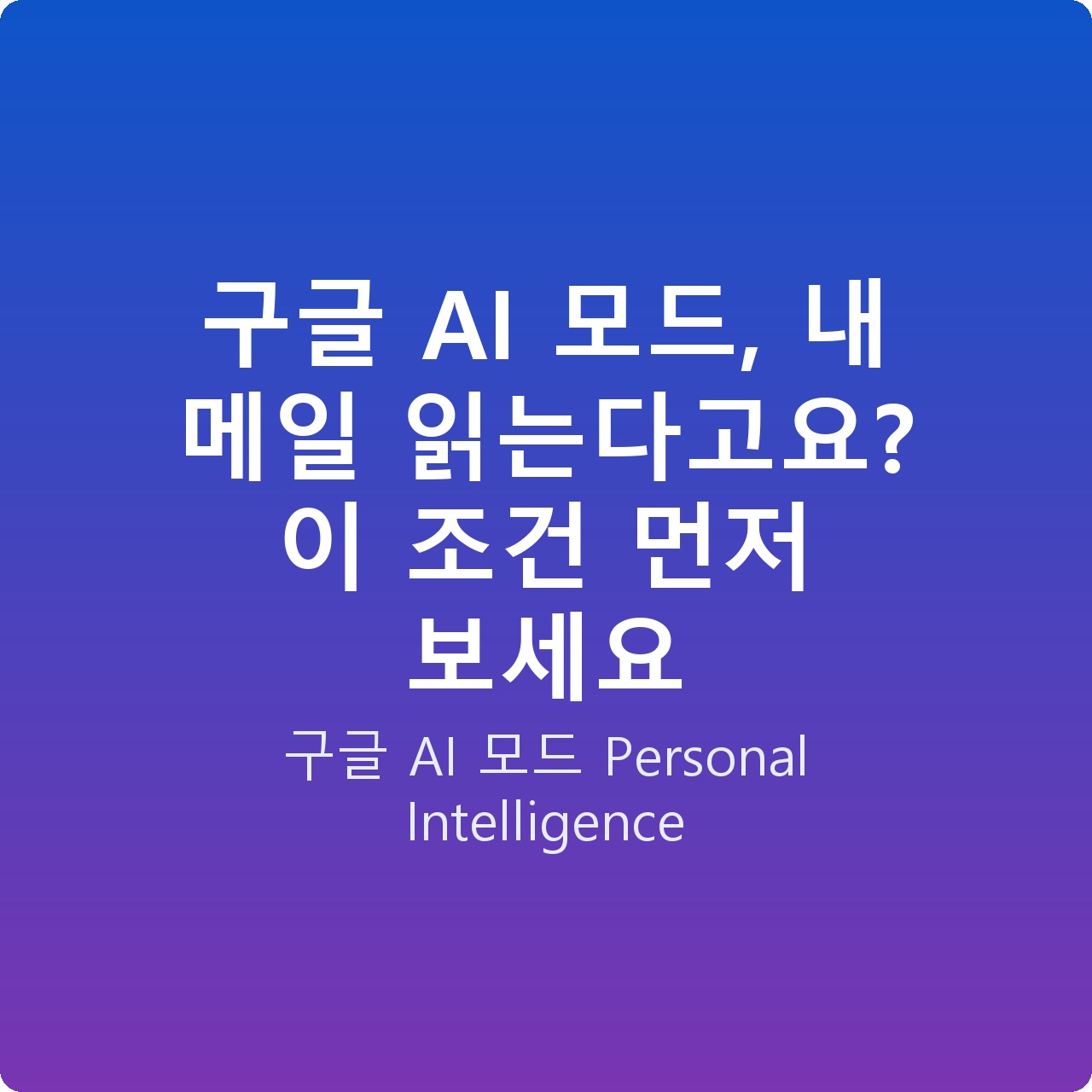 구글 AI 모드, 내 메일 읽는다고요? 이 조건 먼저 보세요