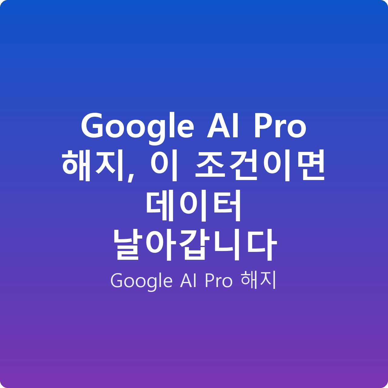 Google AI Pro 해지, 이 조건이면 데이터 날아갑니다 Google AI Pro 해지, 이 조건이면 데이터 날아갑니다