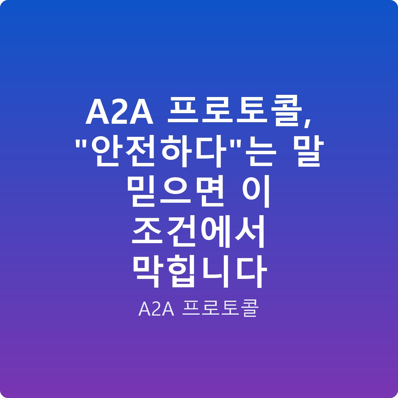 A2A 프로토콜, “안전하다”는 말 믿으면 이 조건에서 막힙니다