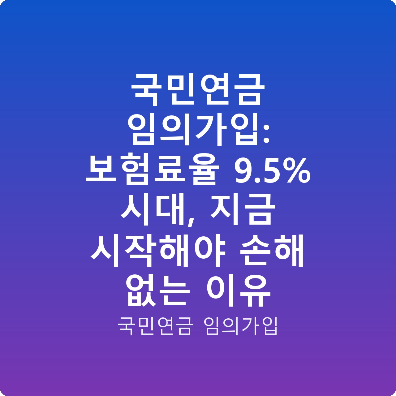 국민연금 임의가입: 보험료율 9.5% 시대, 지금 시작해야 손해 없는 이유