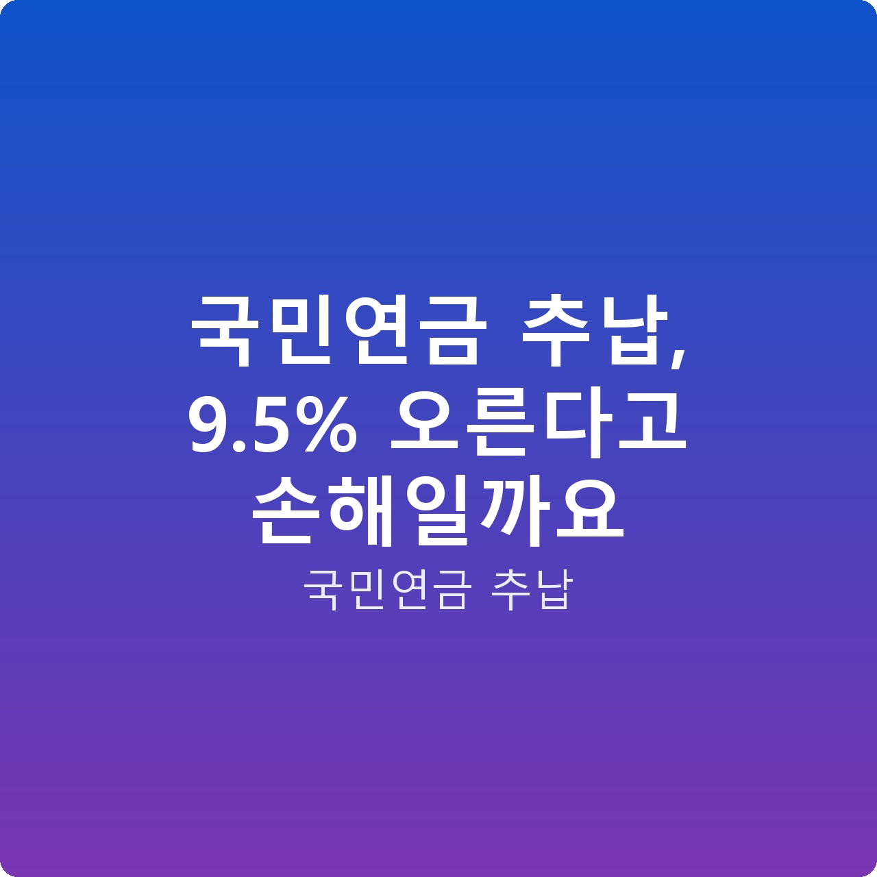국민연금 추납, 9.5% 오른다고 손해일까요