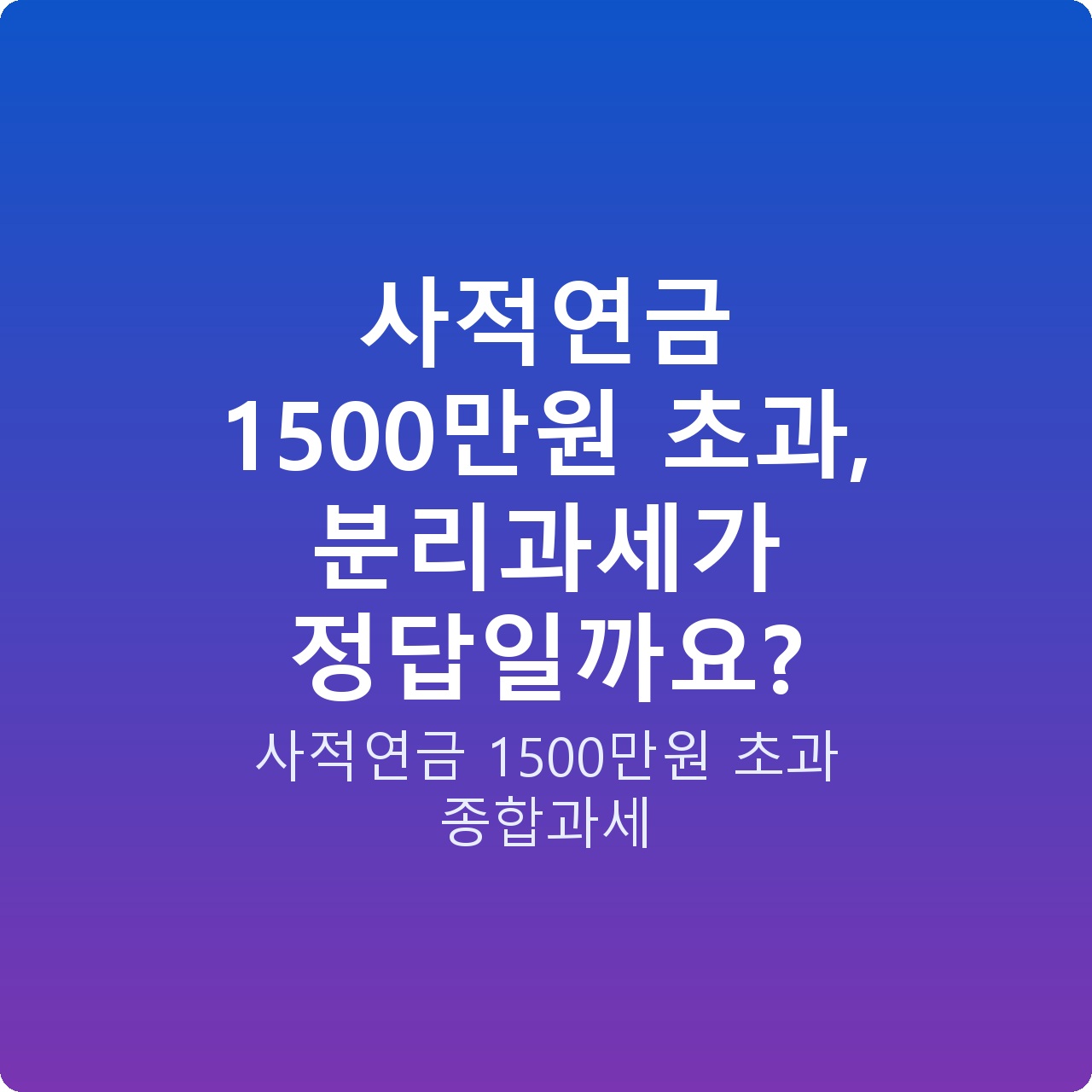 사적연금 1500만원 초과, 분리과세가 정답일까요?