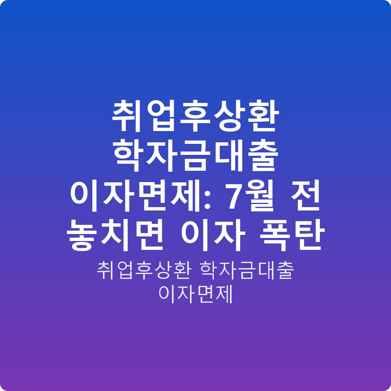 취업후상환 학자금대출 이자면제: 7월 전 놓치면 이자 폭탄