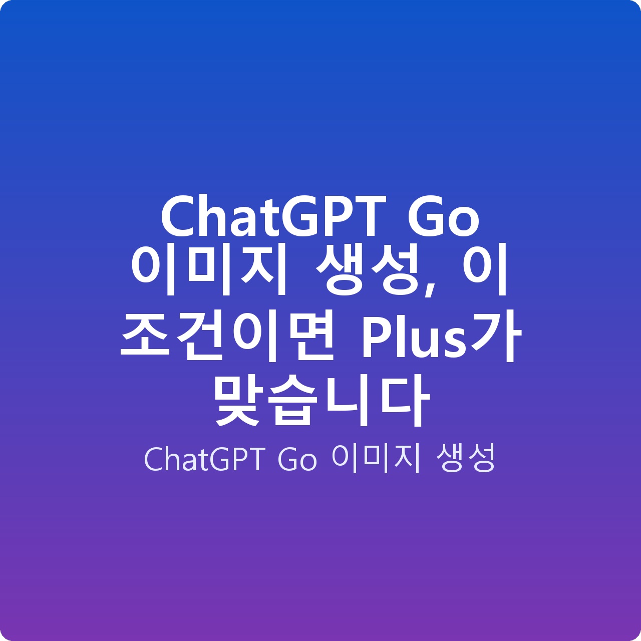 ChatGPT Go 이미지 생성, 이 조건이면 Plus가 맞습니다