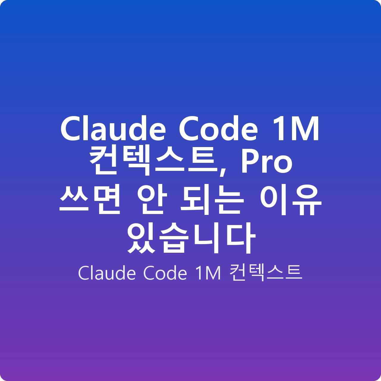 Claude Code 1M 컨텍스트, Pro 쓰면 안 되는 이유 있습니다