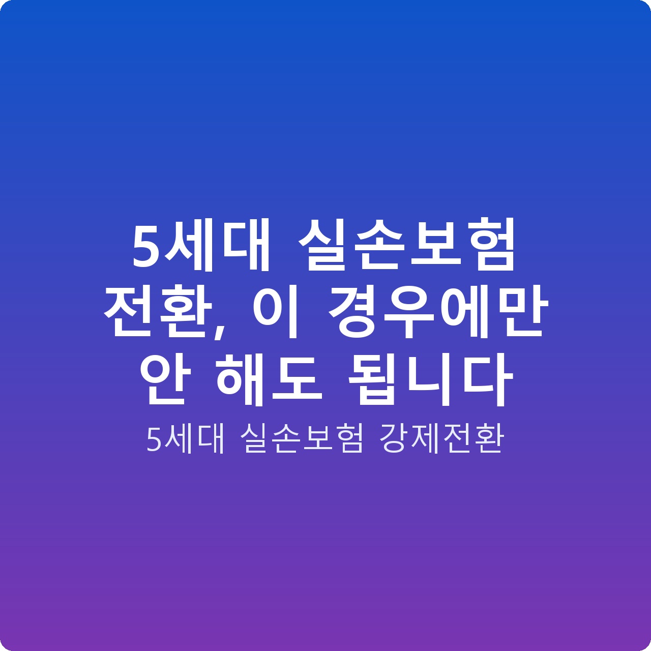 5세대 실손보험 전환, 이 경우에만 안 해도 됩니다 5세대 실손보험 전환, 이 경우에만 안 해도 됩니다