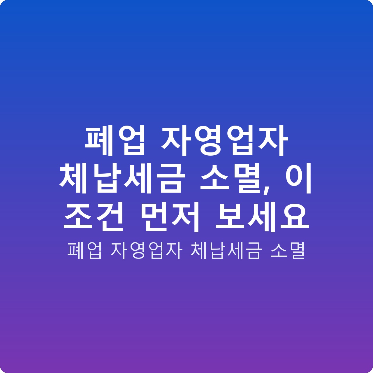 폐업 자영업자 체납세금 소멸, 이 조건 먼저 보세요