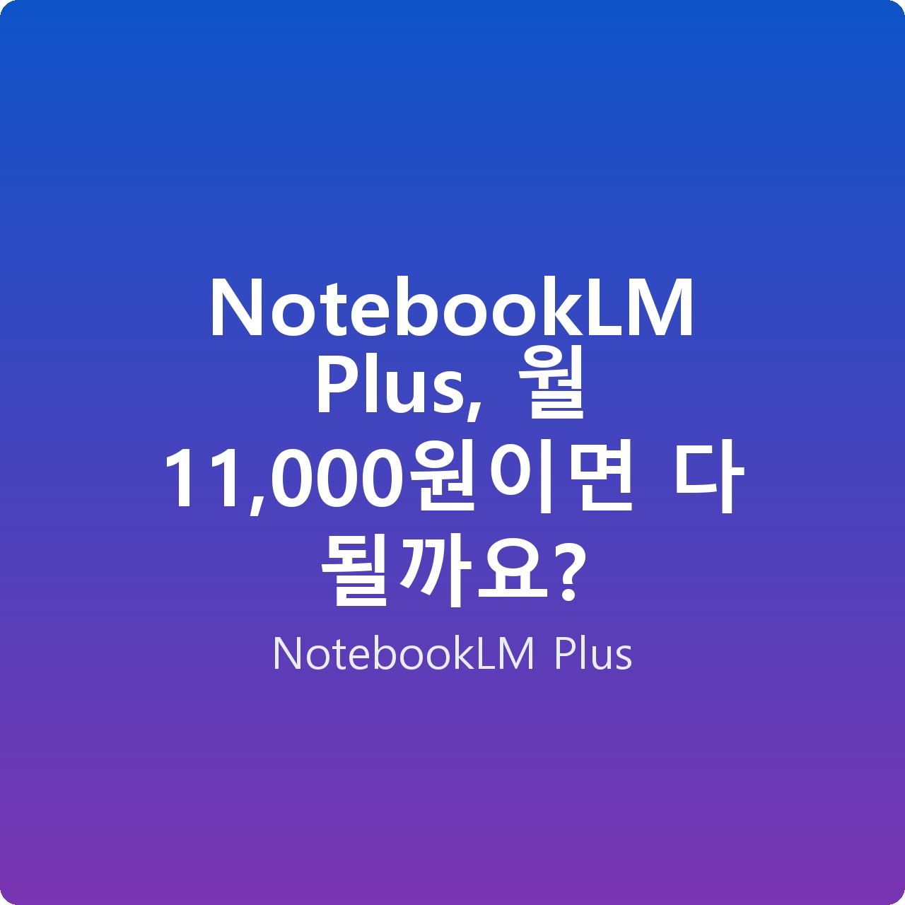 NotebookLM Plus, 월 11,000원이면 다 될까요?