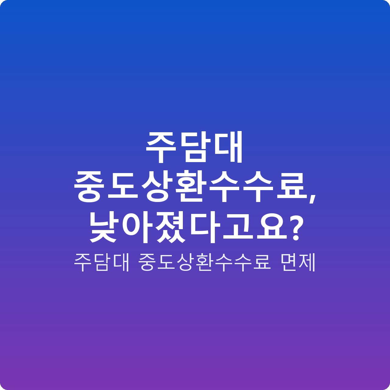 주담대 중도상환수수료, 낮아졌다고요?