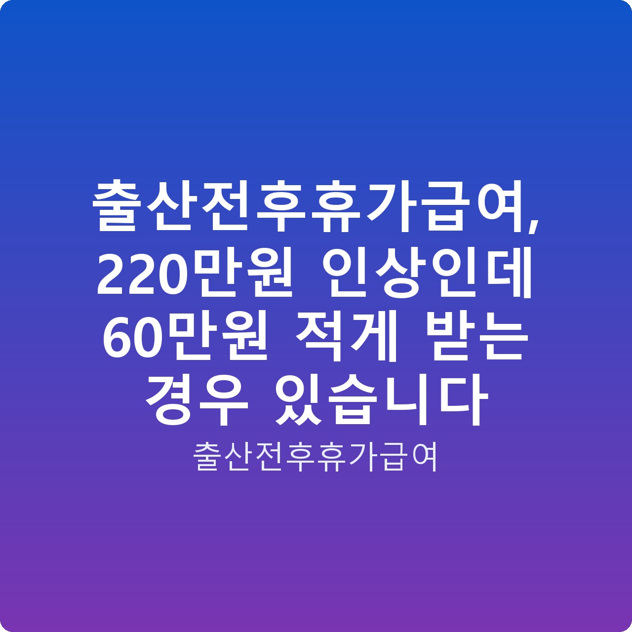 출산전후휴가급여, 220만원 인상인데 60만원 적게 받는 경우 있습니다