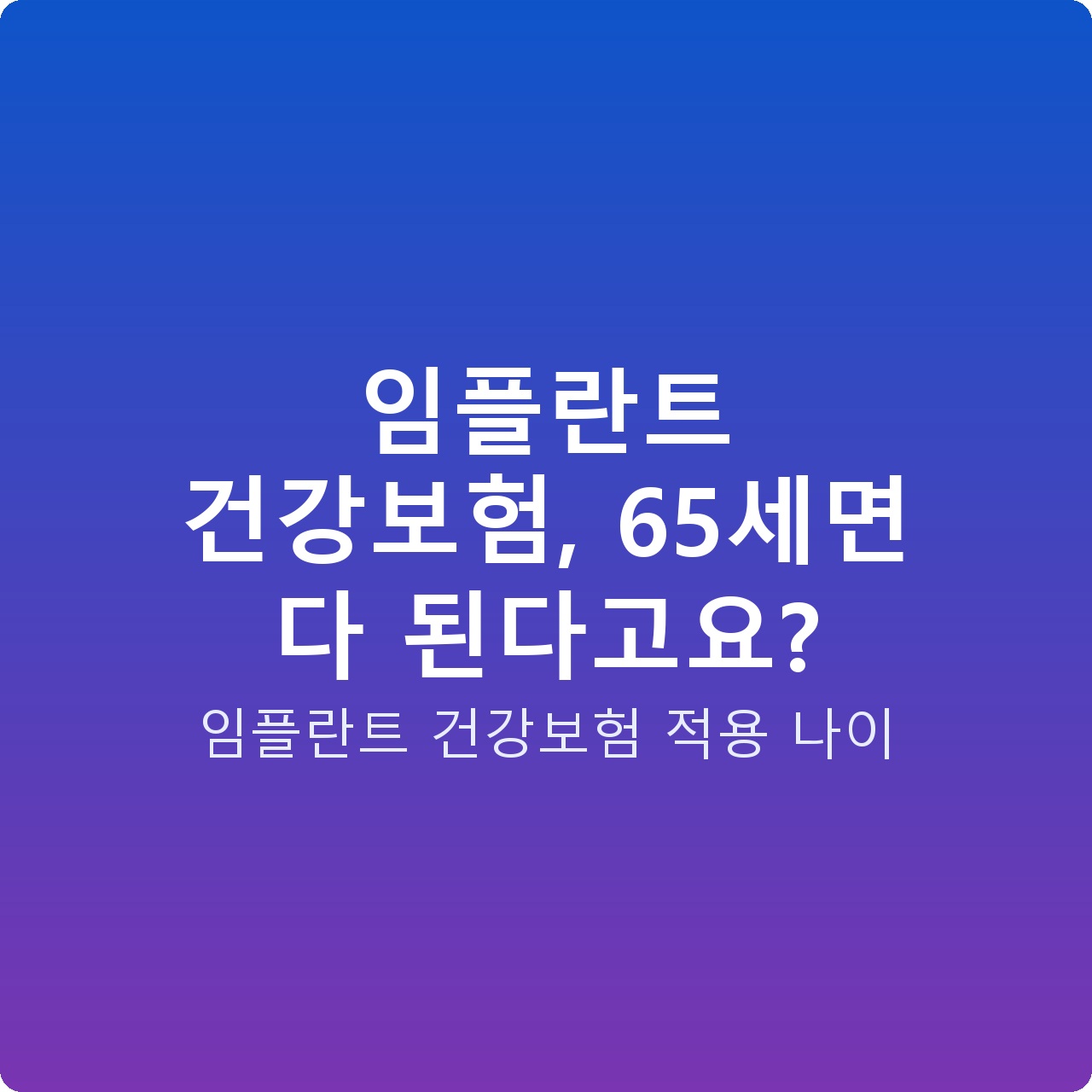 임플란트 건강보험, 65세면 다 된다고요?