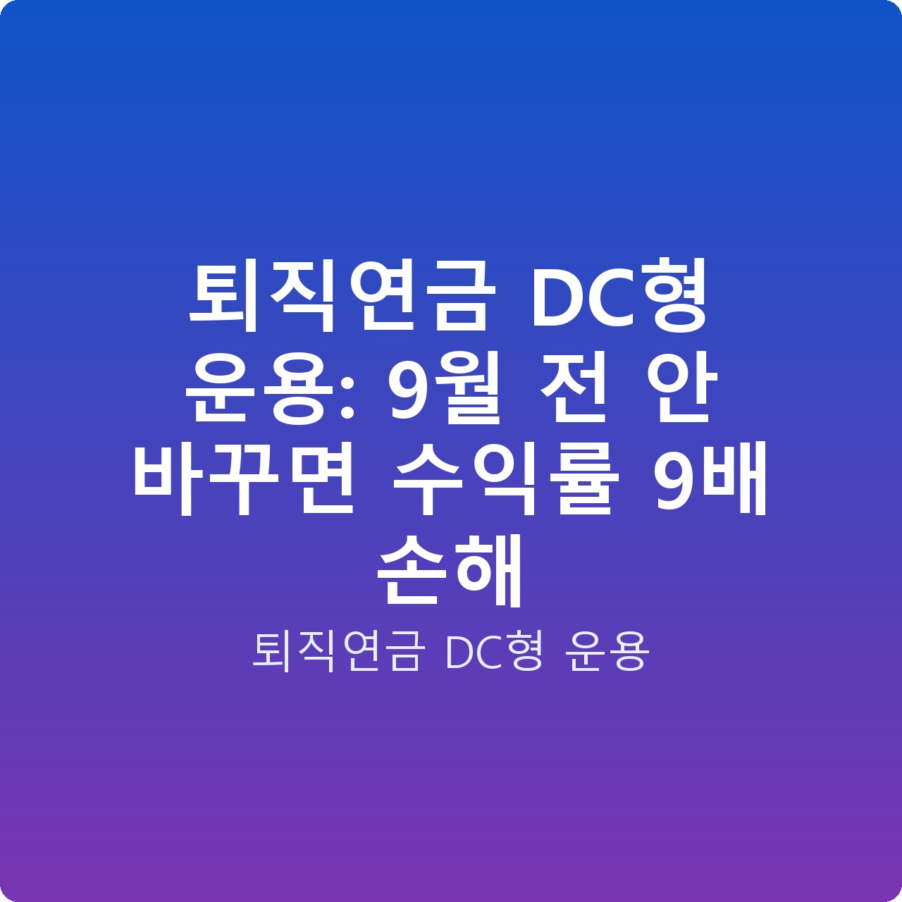 퇴직연금 DC형 운용: 9월 전 안 바꾸면 수익률 9배 손해
