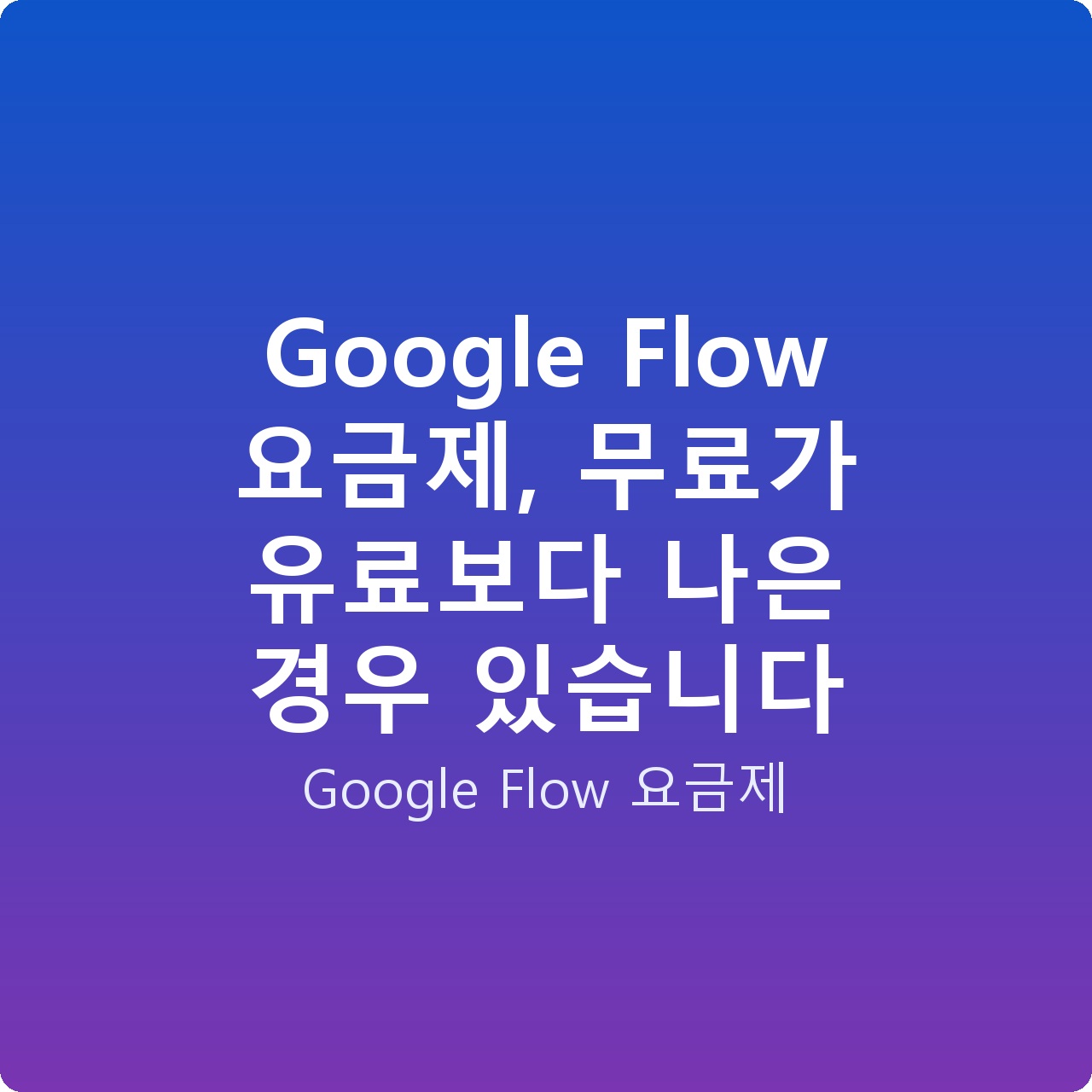 Google Flow 요금제, 무료가 유료보다 나은 경우 있습니다