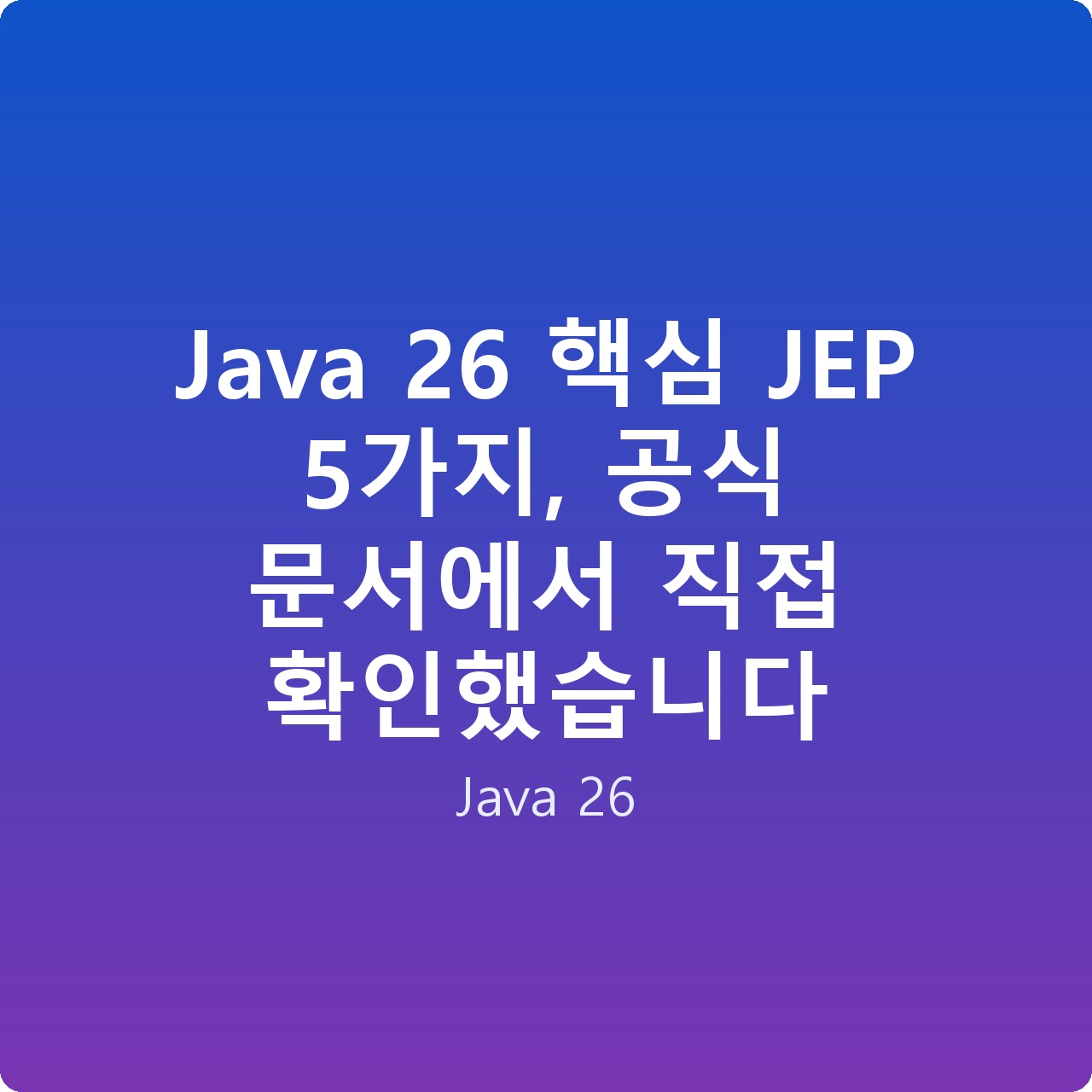 Java 26 핵심 JEP 5가지, 공식 문서에서 직접 확인했습니다