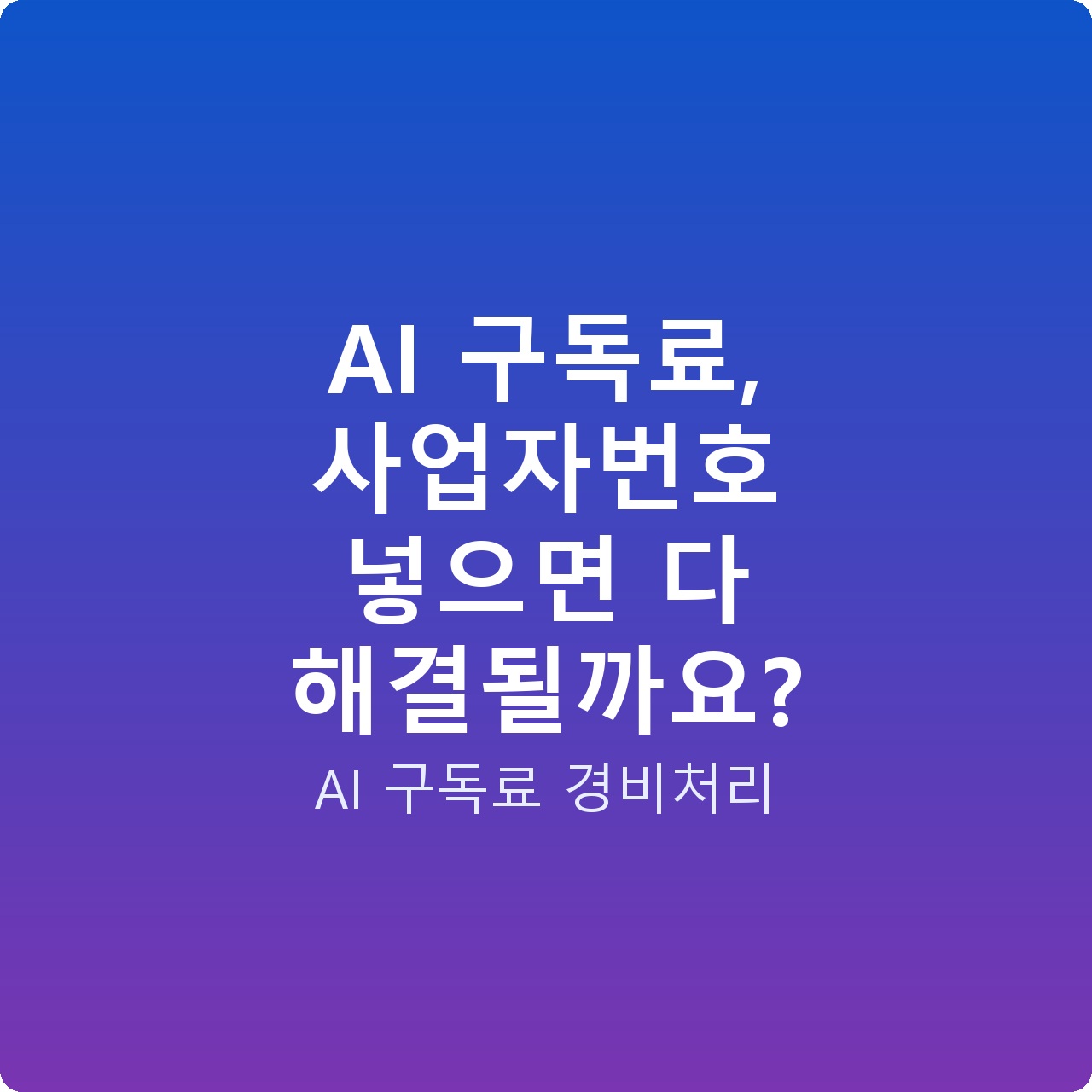 AI 구독료, 사업자번호 넣으면 다 해결될까요?