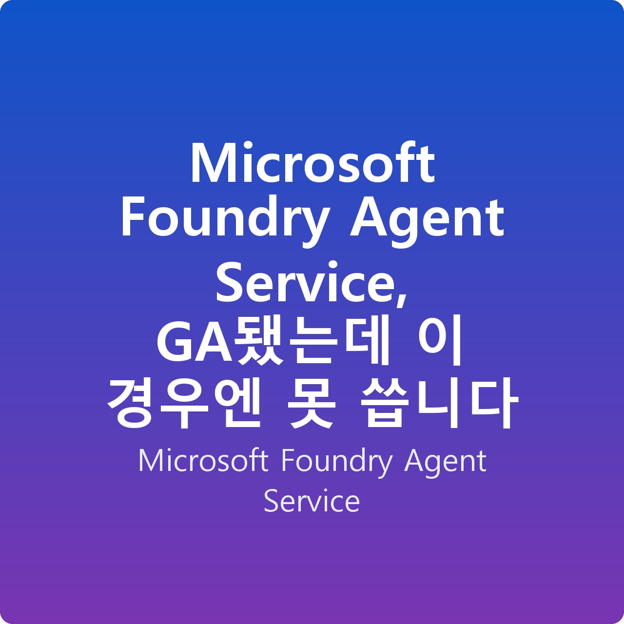 Microsoft Foundry Agent Service, GA됐는데 이 경우엔 못 씁니다