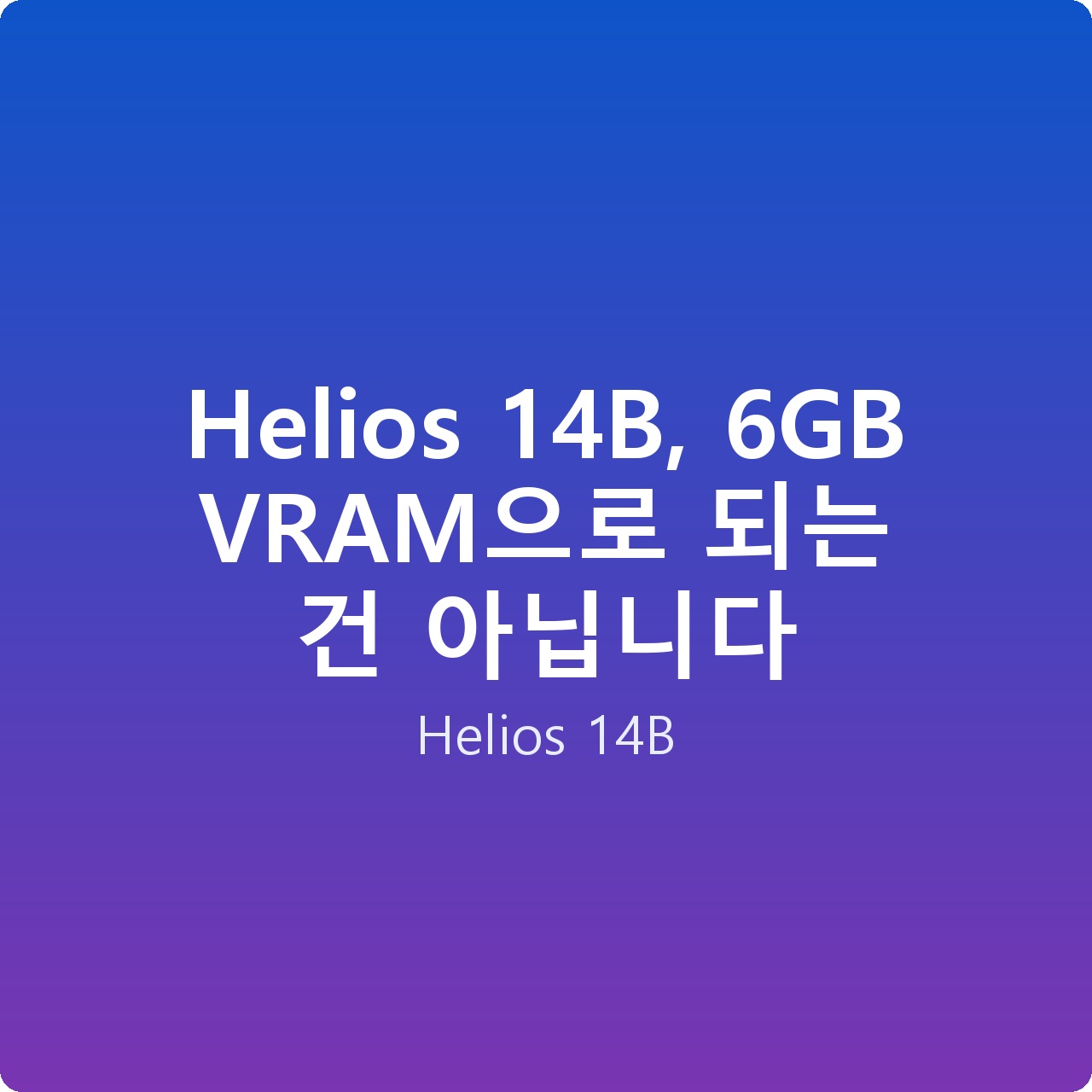 Helios 14B, 6GB VRAM으로 되는 건 아닙니다