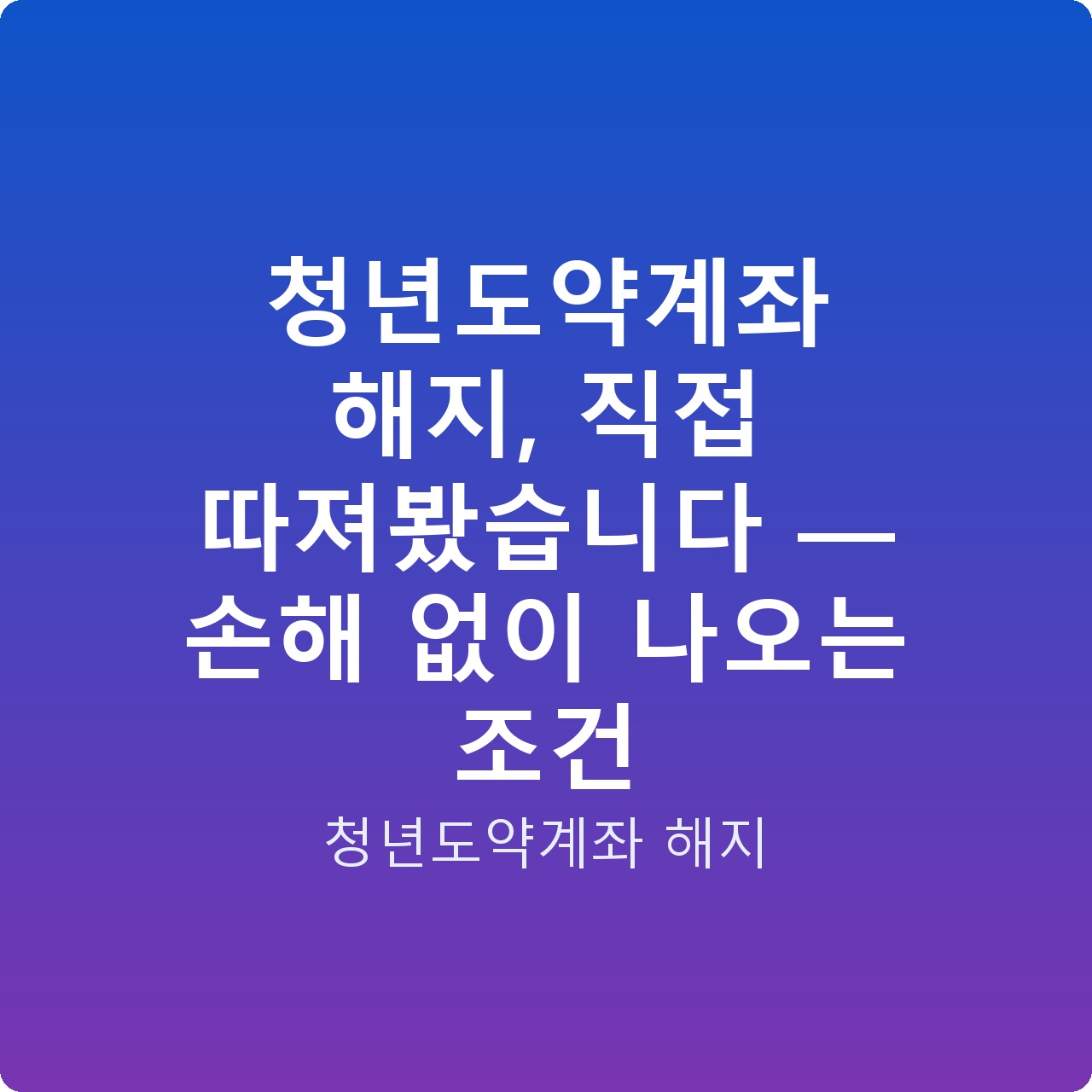 청년도약계좌 해지, 직접 따져봤습니다 — 손해 없이 나오는 조건