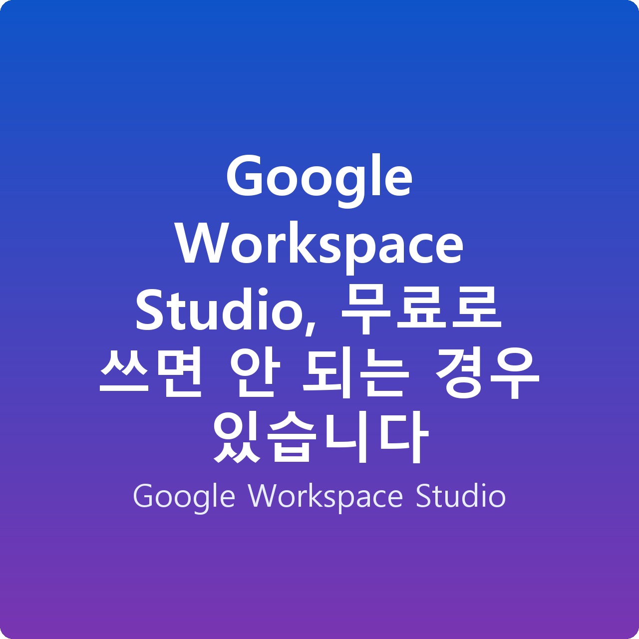 Google Workspace Studio, 무료로 쓰면 안 되는 경우 있습니다