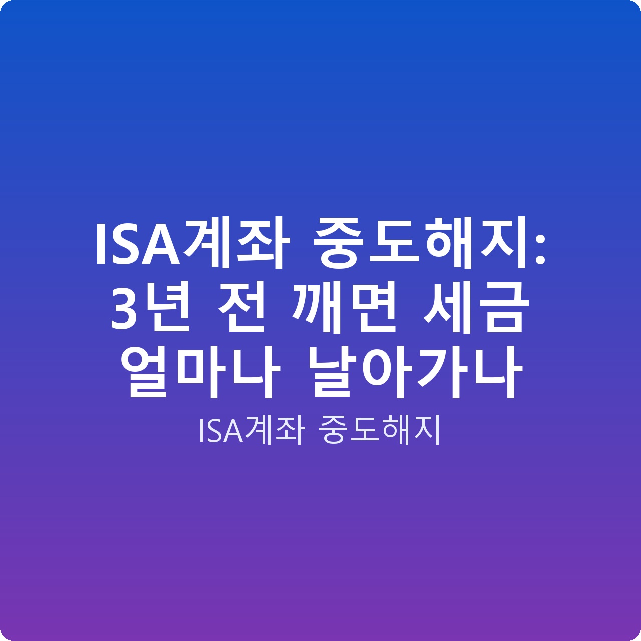 ISA계좌 중도해지: 3년 전 깨면 세금 얼마나 날아가나
