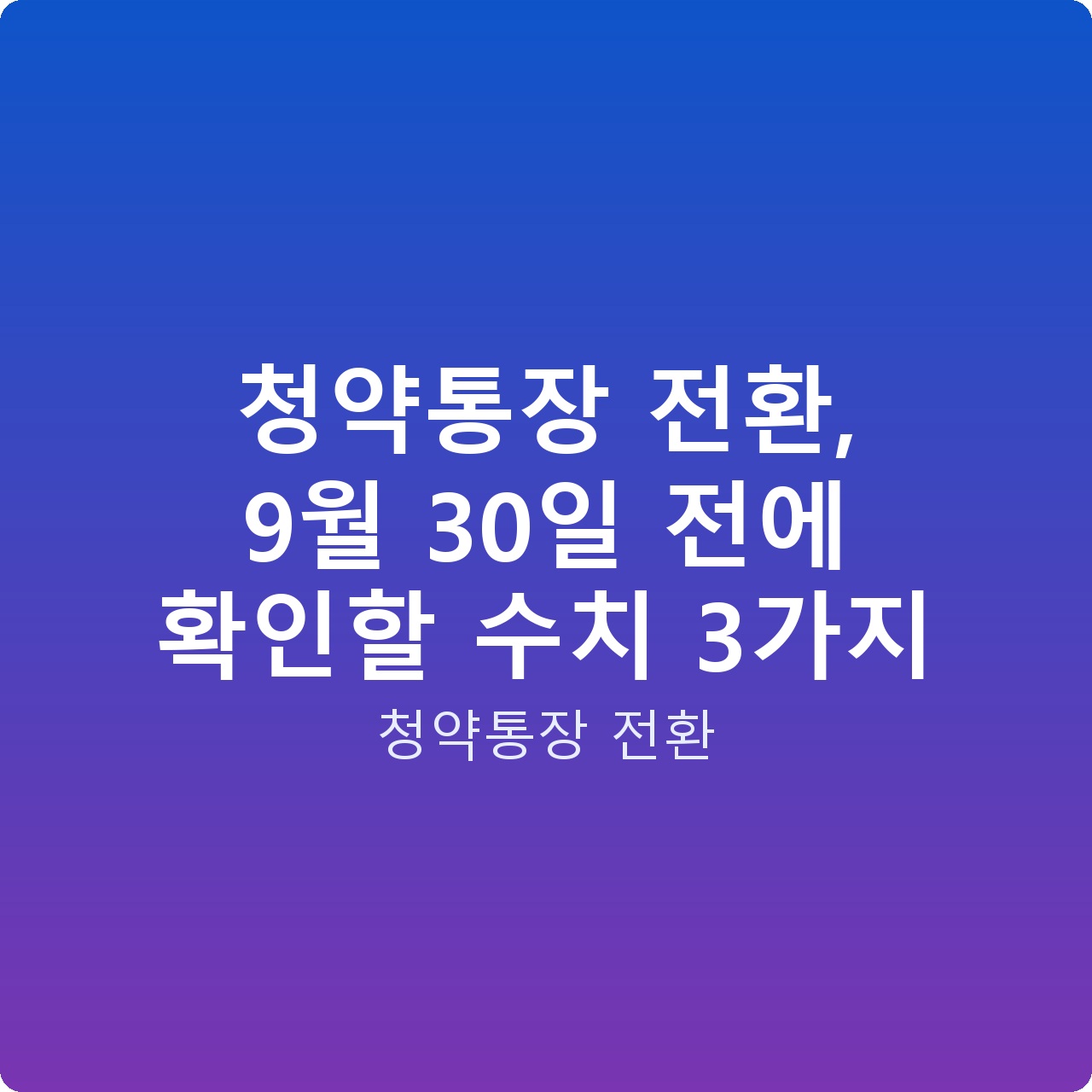 청약통장 전환, 9월 30일 전에 확인할 수치 3가지