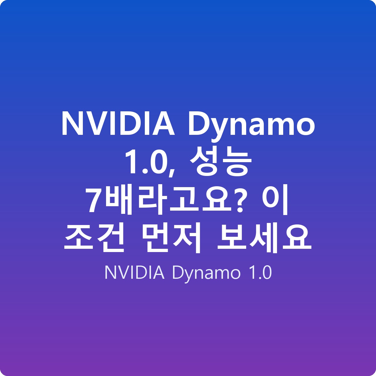 NVIDIA Dynamo 1.0, 성능 7배라고요? 이 조건 먼저 보세요