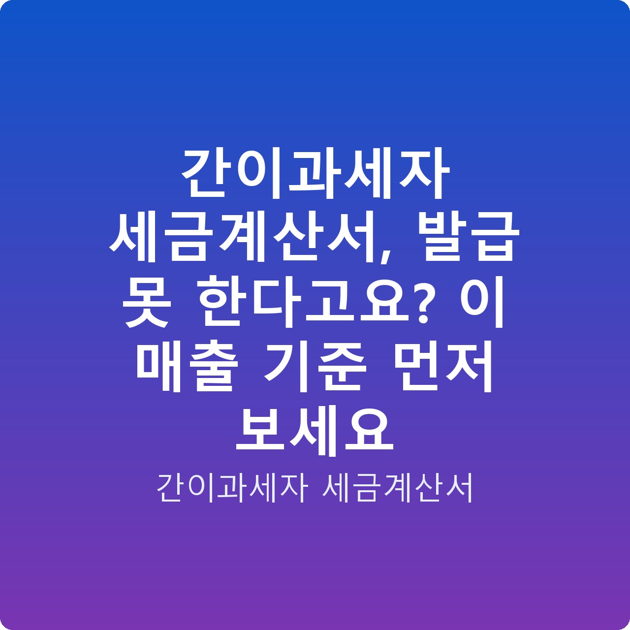 간이과세자 세금계산서, 발급 못 한다고요? 이 매출 기준 먼저 보세요